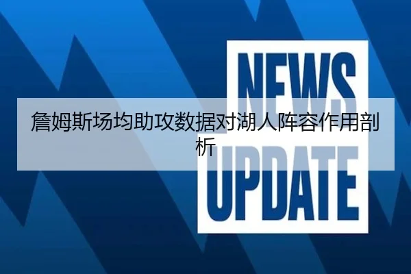 詹姆斯场均助攻数据对湖人阵容作用剖析